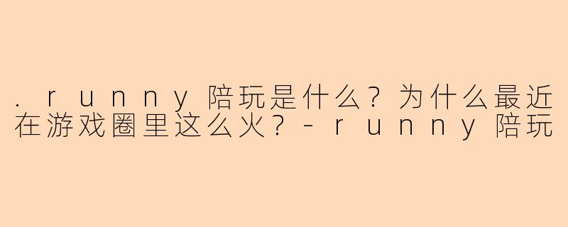 .runny陪玩是什么?为什么最近在游戏圈里这么火?-runny陪玩
