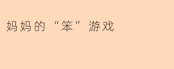 妈妈的“笨”游戏