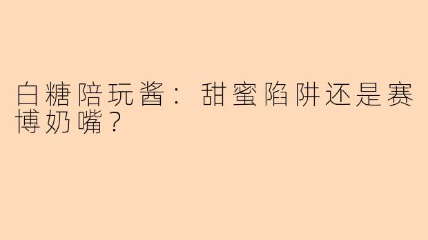 白糖陪玩酱:甜蜜陷阱还是赛博奶嘴?