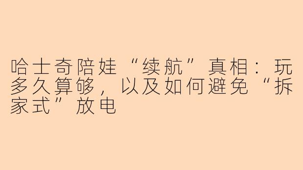 哈士奇陪娃“续航”真相：玩多久算够，以及如何避免“拆家式”放电