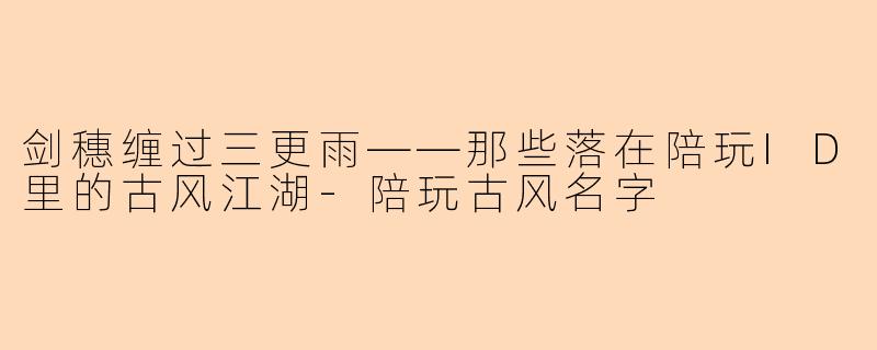 剑穗缠过三更雨——那些落在陪玩ID里的古风江湖-陪玩古风名字