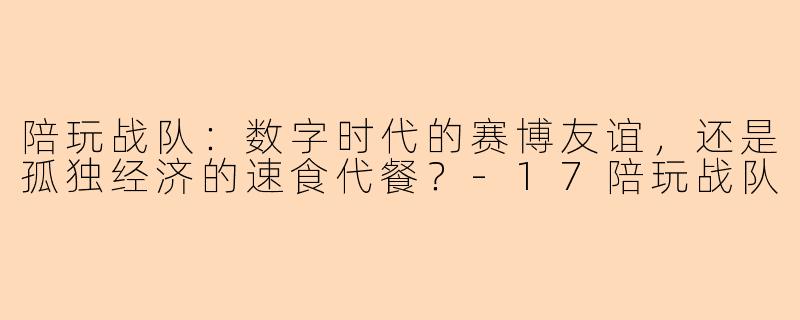 陪玩战队:数字时代的赛博友谊,还是孤独经济的速食代餐?-17陪玩战队
