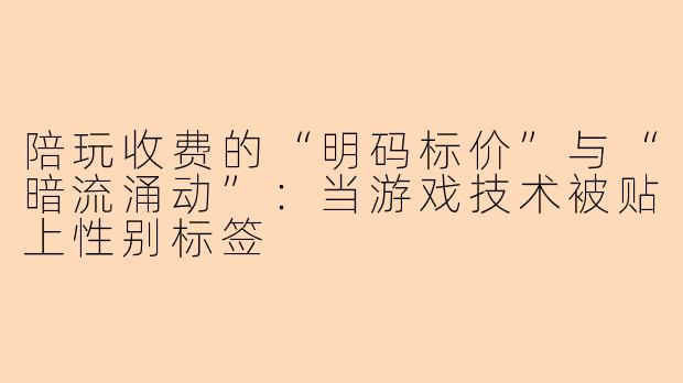 陪玩收费的“明码标价”与“暗流涌动”：当游戏技术被贴上性别标签