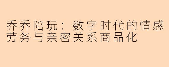 乔乔陪玩:数字时代的情感劳务与亲密关系商品化