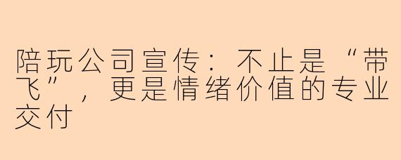 陪玩公司宣传：不止是“带飞”，更是情绪价值的专业交付