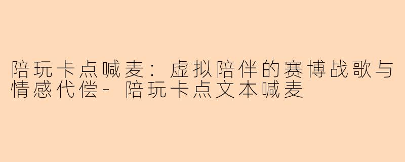陪玩卡点喊麦：虚拟陪伴的赛博战歌与情感代偿