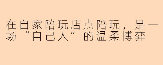 在自家陪玩店点陪玩,是一场“自己人”的温柔博弈