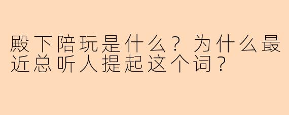 殿下陪玩是什么?为什么最近总听人提起这个词?