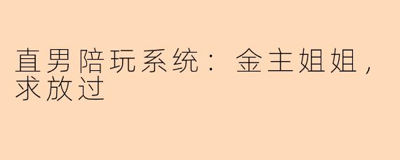 直男陪玩系统:金主姐姐,求放过