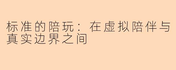 标准的陪玩:在虚拟陪伴与真实边界之间