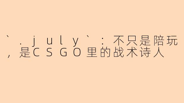 `.july`:不只是陪玩,是CSGO里的战术诗人
