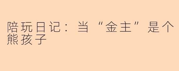 陪玩日记:当“金主”是个熊孩子