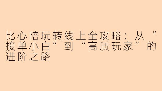 比心陪玩转线上全攻略:从“接单小白”到“高质玩家”的进阶之路