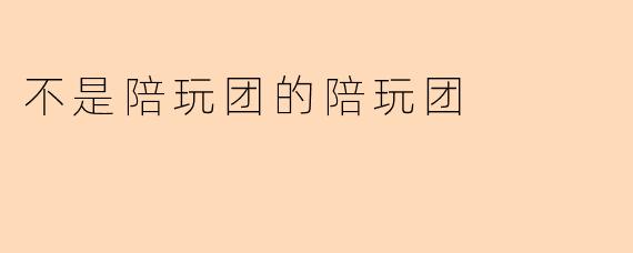 不是陪玩团的陪玩团