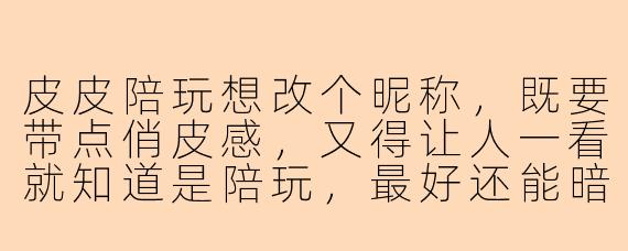 皮皮陪玩想改个昵称，既要带点俏皮感，又得让人一看就知道是陪玩，最好还能暗示“随叫随到”或者“技术带飞”，你能帮我想几个吗？