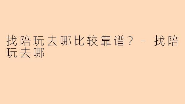 找陪玩去哪比较靠谱？