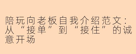 陪玩向老板自我介绍范文:从“接单”到“接住”的诚意开场