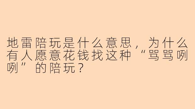 地雷陪玩是什么意思，为什么有人愿意花钱找这种“骂骂咧咧”的陪玩？