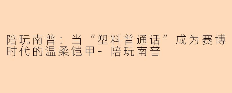 陪玩南普：当“塑料普通话”成为赛博时代的温柔铠甲-陪玩南普