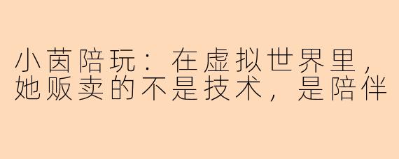 小茵陪玩：在虚拟世界里，她贩卖的不是技术，是陪伴