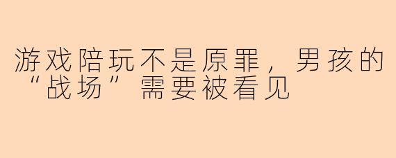 游戏陪玩不是原罪,男孩的“战场”需要被看见