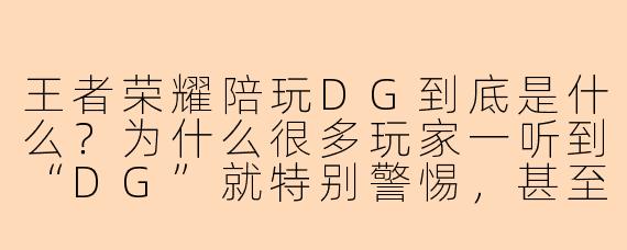 王者荣耀陪玩DG到底是什么?为什么很多玩家一听到“DG”就特别警惕,甚至直接拉黑?