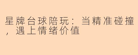 星牌台球陪玩:当精准碰撞,遇上情绪价值
