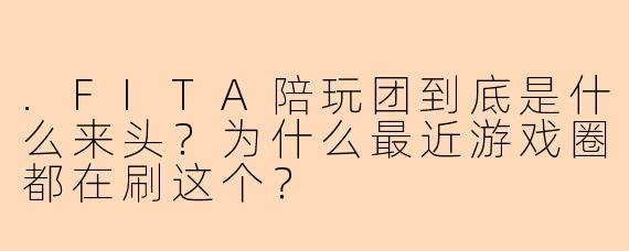.FITA陪玩团到底是什么来头？为什么最近游戏圈都在刷这个？