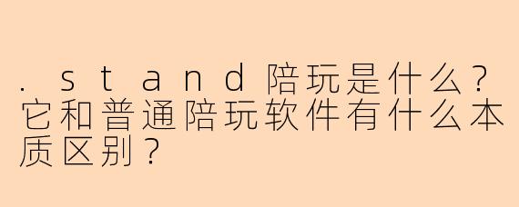 .stand陪玩是什么？它和普通陪玩软件有什么本质区别？