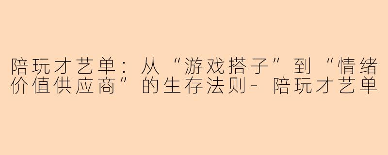 陪玩才艺单:从“游戏搭子”到“情绪价值供应商”的生存法则-陪玩才艺单