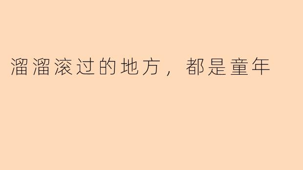 溜溜滚过的地方,都是童年