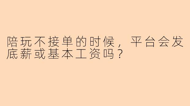 陪玩不接单的时候,平台会发底薪或基本工资吗?