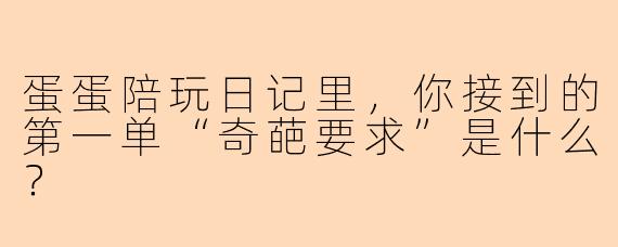 蛋蛋陪玩日记里，你接到的第一单“奇葩要求”是什么？