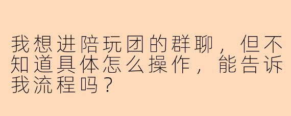 我想进陪玩团的群聊，但不知道具体怎么操作，能告诉我流程吗？