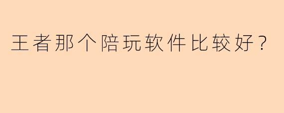 王者那个陪玩软件比较好？