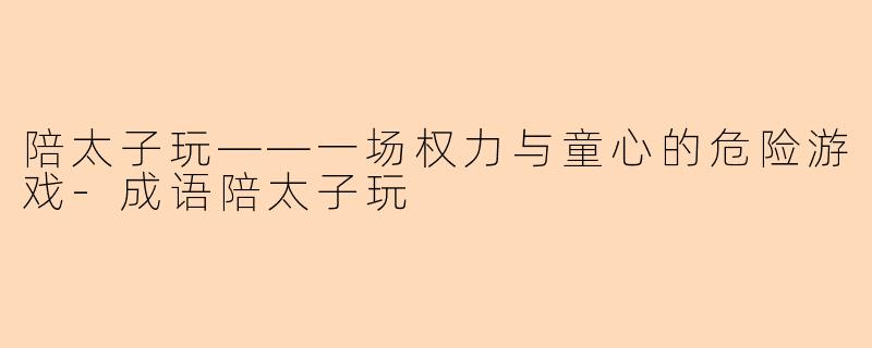陪太子玩——一场权力与童心的危险游戏-成语陪太子玩