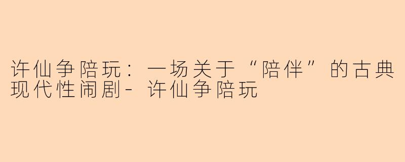 许仙争陪玩：一场关于“陪伴”的古典现代性闹剧-许仙争陪玩