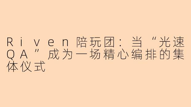Riven陪玩团:当“光速QA”成为一场精心编排的集体仪式