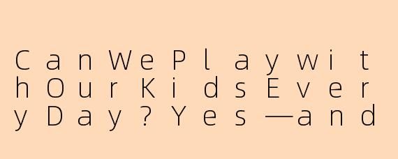 CanWePlaywithOurKidsEveryDay?Yes—andHere’sWhyItMattersMoreThanYouThink
