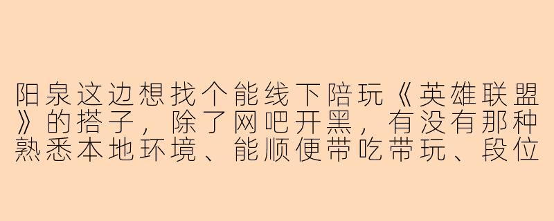 阳泉这边想找个能线下陪玩《英雄联盟》的搭子,除了网吧开黑,有没有那种熟悉本地环境、能顺便带吃带玩、段位还不太拉的靠谱路子?-阳泉陪玩lol