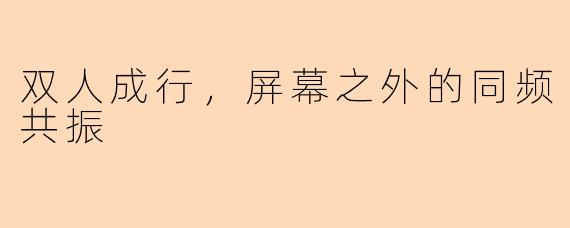 双人成行，屏幕之外的同频共振