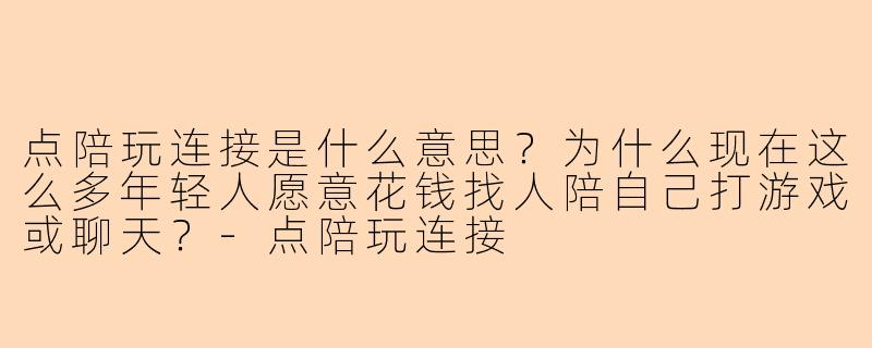 点陪玩连接是什么意思？为什么现在这么多年轻人愿意花钱找人陪自己打游戏或聊天？