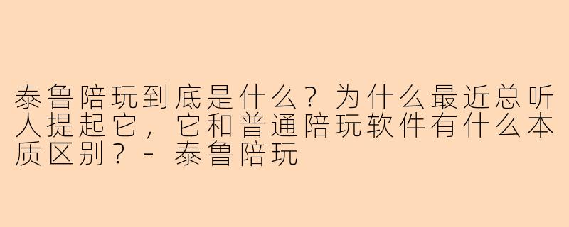 泰鲁陪玩到底是什么？为什么最近总听人提起它，它和普通陪玩软件有什么本质区别？