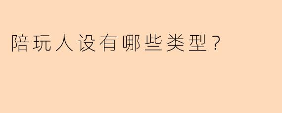 陪玩人设有哪些类型？