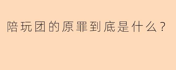 陪玩团的原罪到底是什么？
