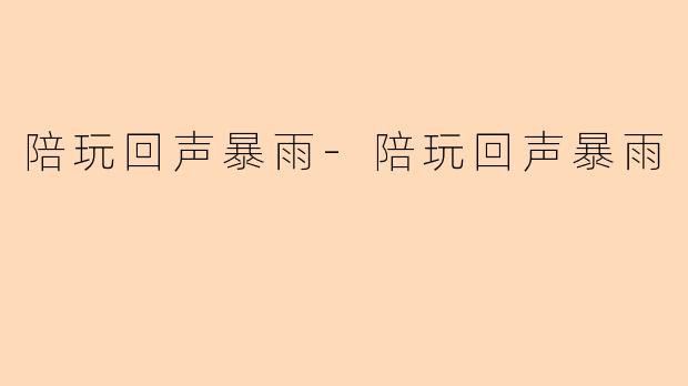 陪玩回声暴雨-陪玩回声暴雨