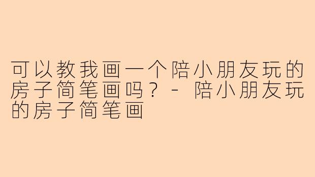 可以教我画一个陪小朋友玩的房子简笔画吗？-陪小朋友玩的房子简笔画