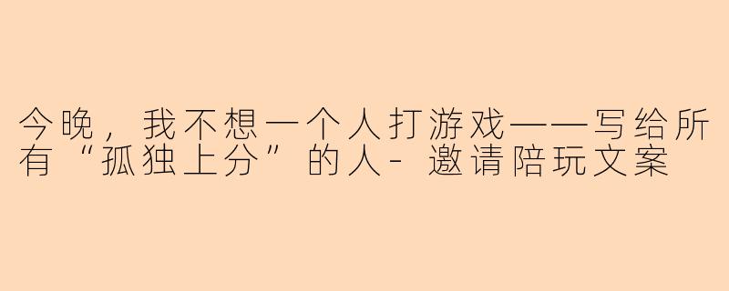 今晚,我不想一个人打游戏——写给所有“孤独上分”的人-邀请陪玩文案