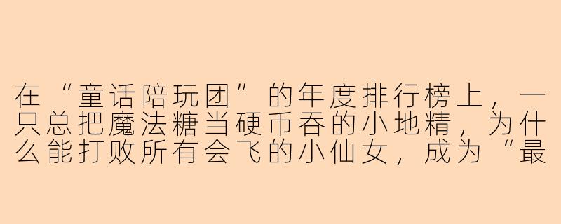 在“童话陪玩团”的年度排行榜上，一只总把魔法糖当硬币吞的小地精，为什么能打败所有会飞的小仙女，成为“最受欢迎陪玩”第一名？-陪玩团排行榜童话陪玩
