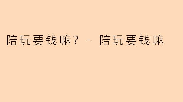 陪玩要钱嘛？